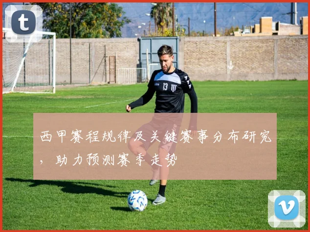 西甲赛程规律及关键赛事分布研究，助力预测赛季走势