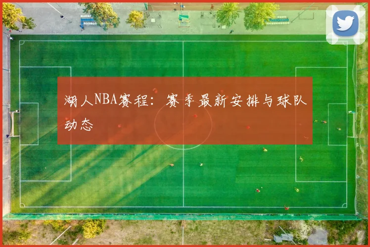 湖人NBA赛程：赛季最新安排与球队动态