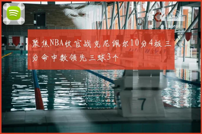 聚焦NBA收官战克尼佩尔10分4板三分命中数领先三球3个