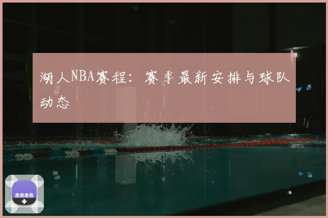 湖人NBA赛程：赛季最新安排与球队动态