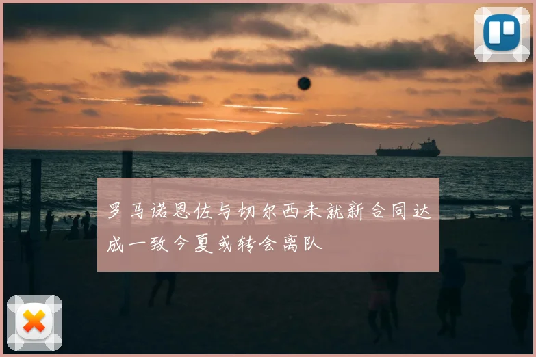 罗马诺恩佐与切尔西未就新合同达成一致今夏或转会离队