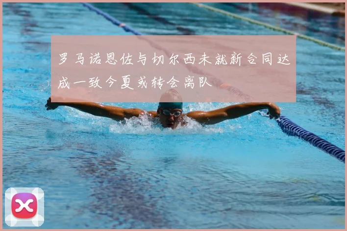 罗马诺恩佐与切尔西未就新合同达成一致今夏或转会离队